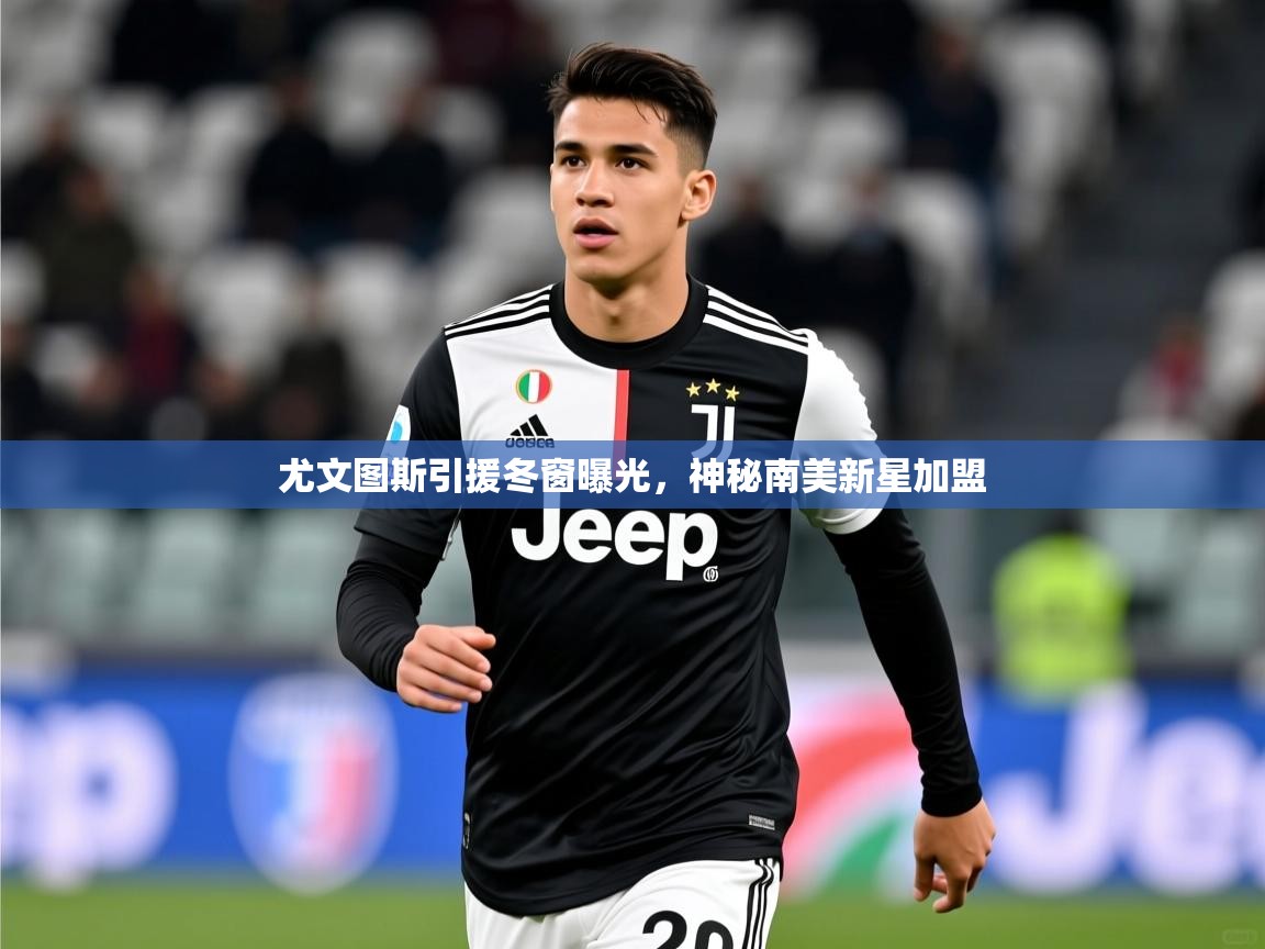 2025九游娱乐官网入口网页版尤文图斯引援冬窗曝光,神秘南美新星加盟