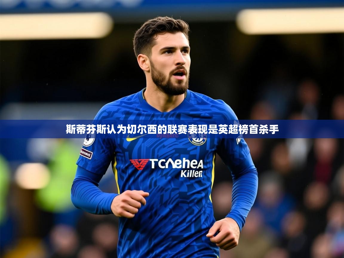 2025九游棋牌app斯蒂芬斯认为切尔西的联赛表现是英超榜首杀手