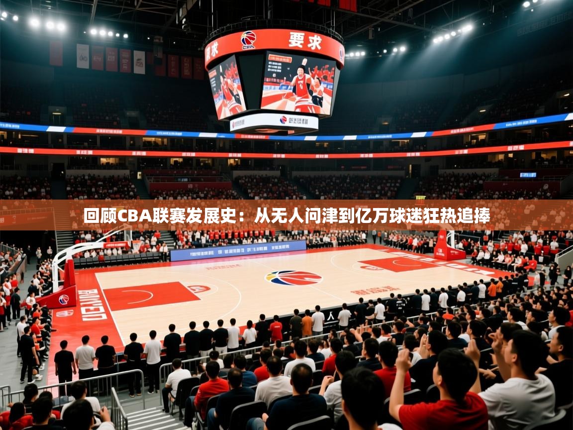 2025九游娱乐官网入口官方正版回顾CBA联赛发展史:从无人问津到亿万球迷狂热追捧