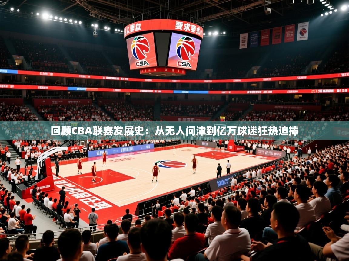 2025九游娱乐官网入口官方正版回顾CBA联赛发展史:从无人问津到亿万球迷狂热追捧 第4张