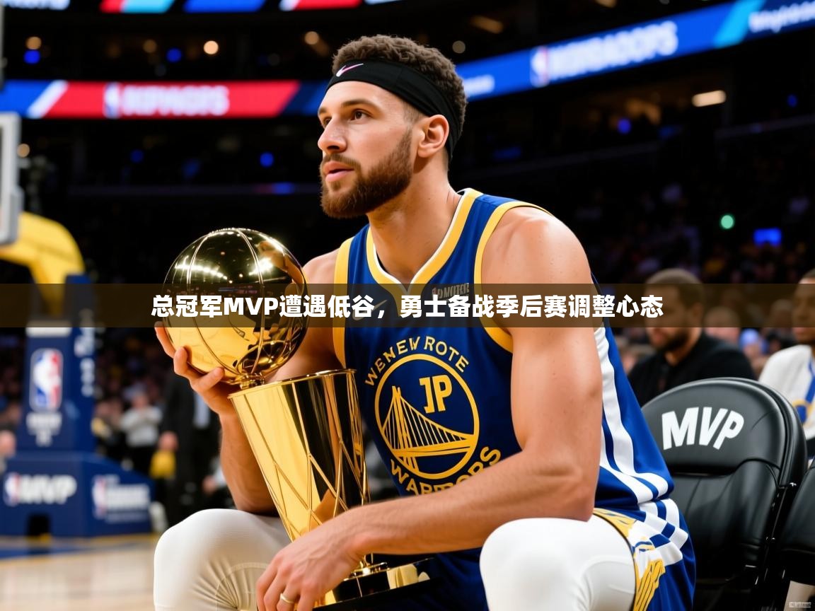 2025九游娱乐(中国)官方网站总冠军MVP遭遇低谷,勇士备战季后赛调整心态