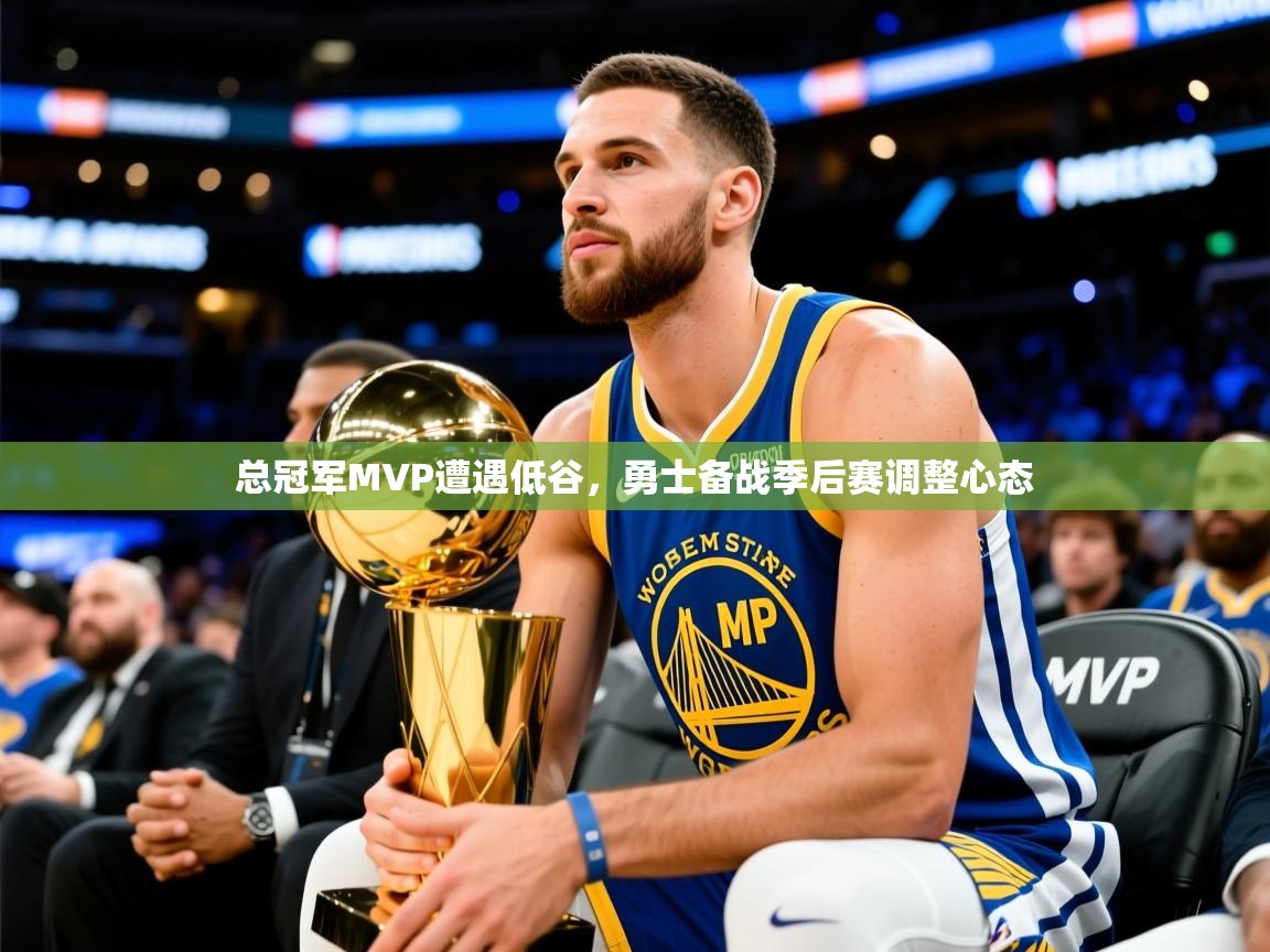 2025九游娱乐(中国)官方网站总冠军MVP遭遇低谷,勇士备战季后赛调整心态 第2张