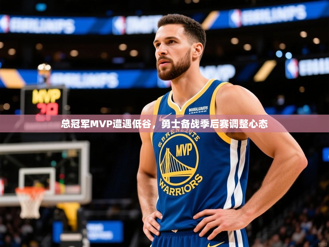 2025九游娱乐(中国)官方网站总冠军MVP遭遇低谷,勇士备战季后赛调整心态 第3张