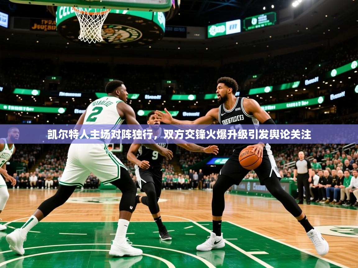 2025九游娱乐官网凯尔特人主场对阵独行,双方交锋火爆升级引发舆论关注 第2张