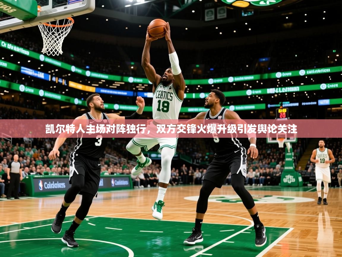 2025九游娱乐官网凯尔特人主场对阵独行,双方交锋火爆升级引发舆论关注 第3张