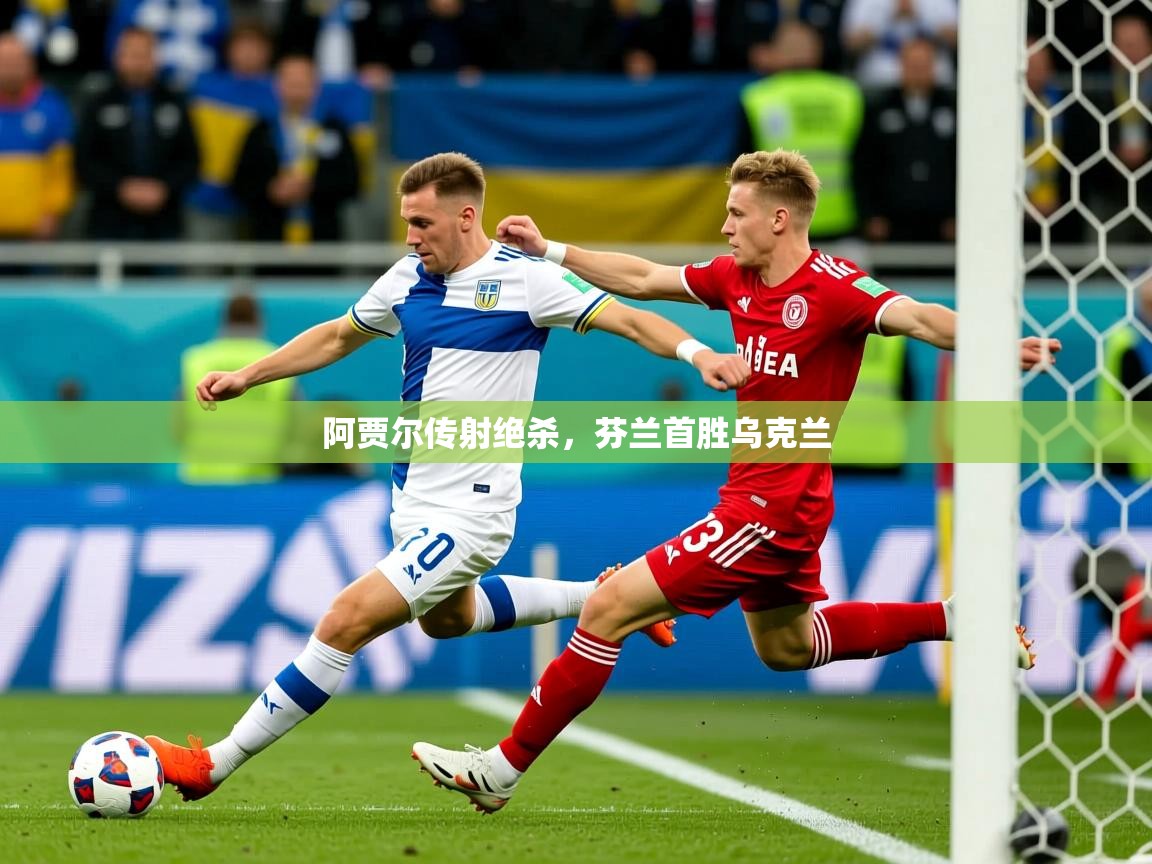 2025九游娱乐官方网站阿贾尔传射绝杀,芬兰首胜乌克兰