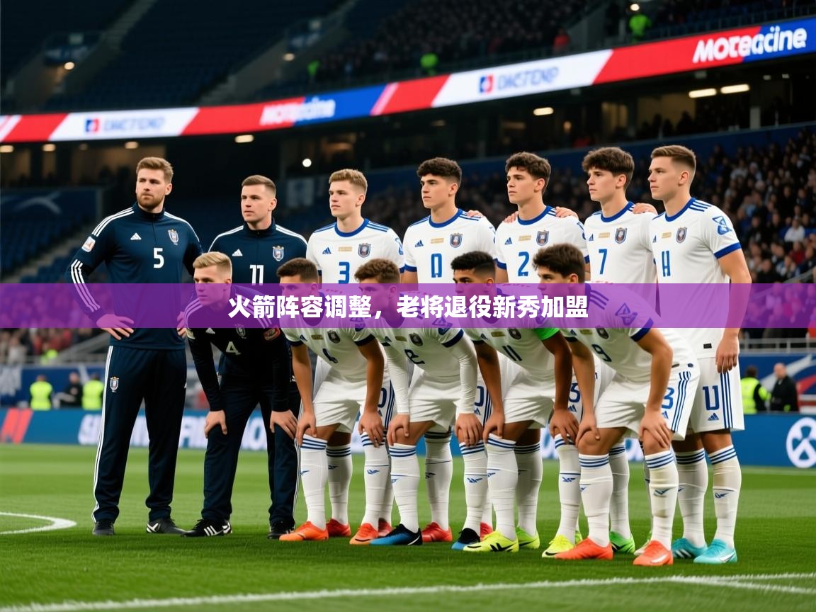 2025九游娱乐官网火箭阵容调整,老将退役新秀加盟