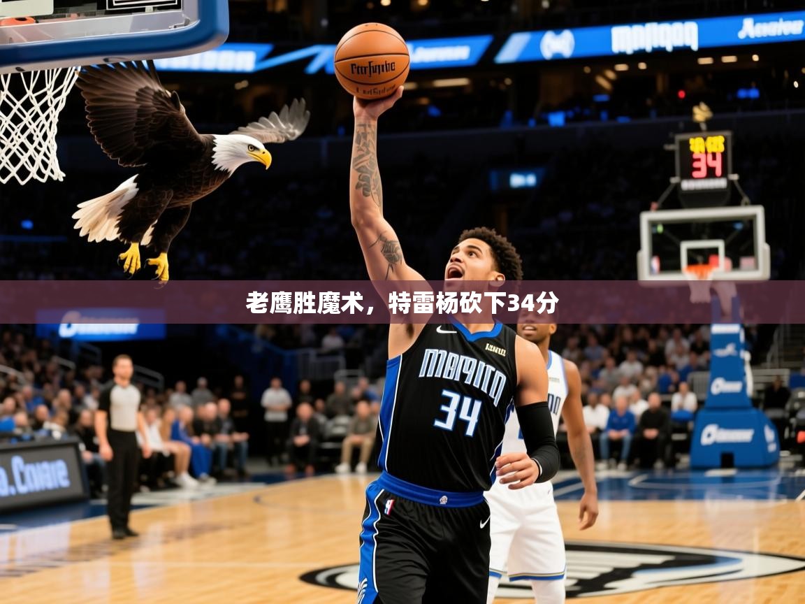 2025九游娱乐app老鹰胜魔术,特雷杨砍下34分