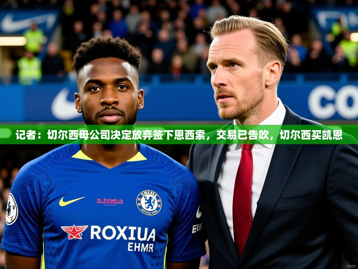 2025九游娱乐体育记者：切尔西母公司决定放弃签下恩西索，交易已告吹，切尔西买凯恩