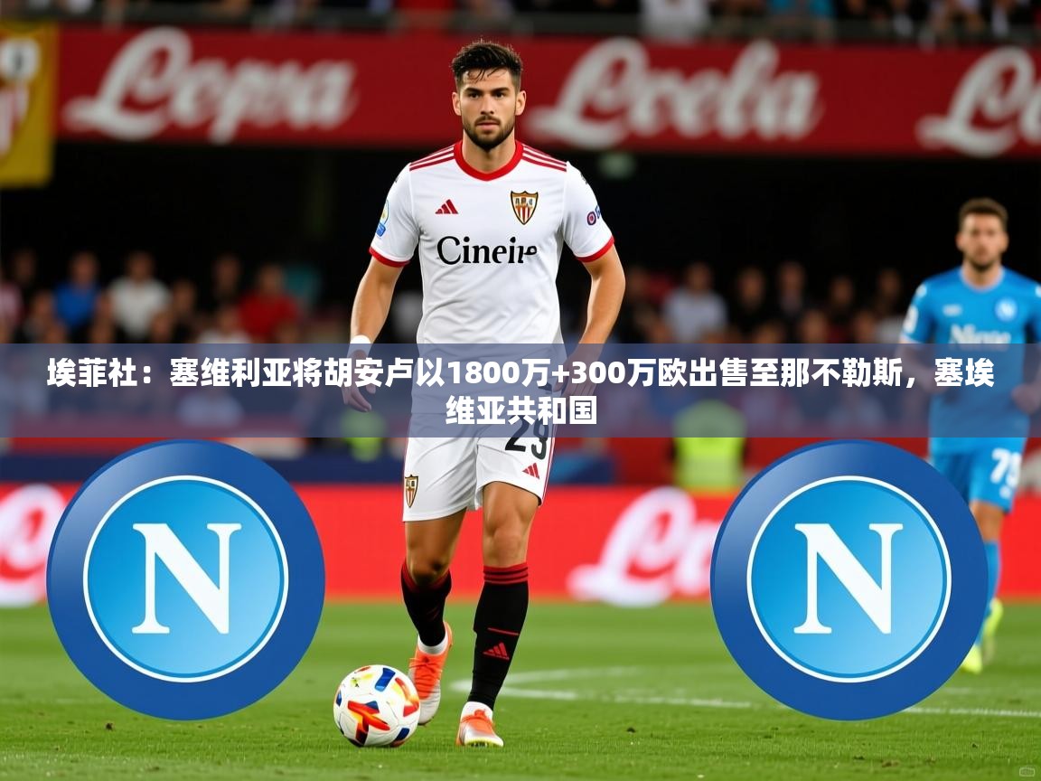 2025九游娱乐app埃菲社：塞维利亚将胡安卢以1800万+300万欧出售至那不勒斯，塞埃维亚共和国