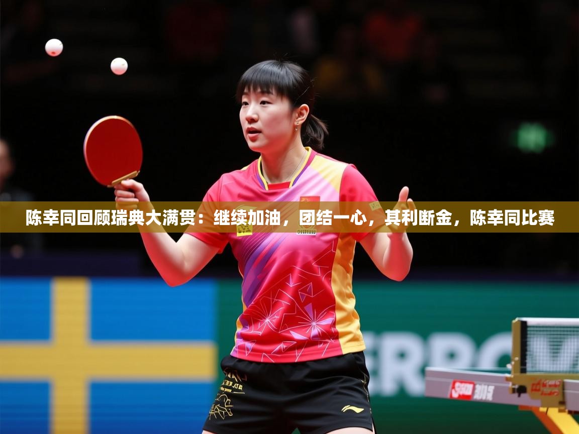 2025九游电子娱乐网站陈幸同回顾瑞典大满贯：继续加油，团结一心，其利断金，陈幸同比赛