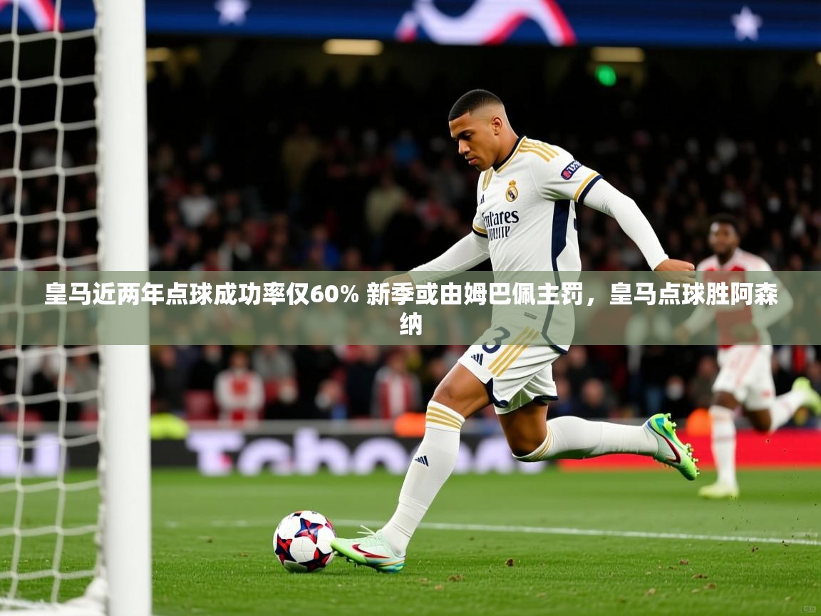 2025九游娱乐官网皇马近两年点球成功率仅60% 新季或由姆巴佩主罚,皇马点球胜阿森纳 第1张