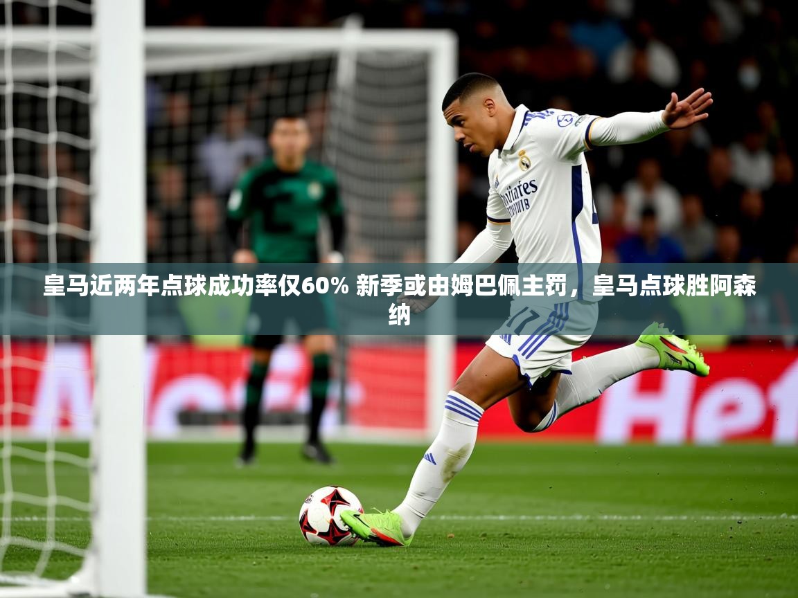 2025九游娱乐官网皇马近两年点球成功率仅60% 新季或由姆巴佩主罚,皇马点球胜阿森纳 第2张