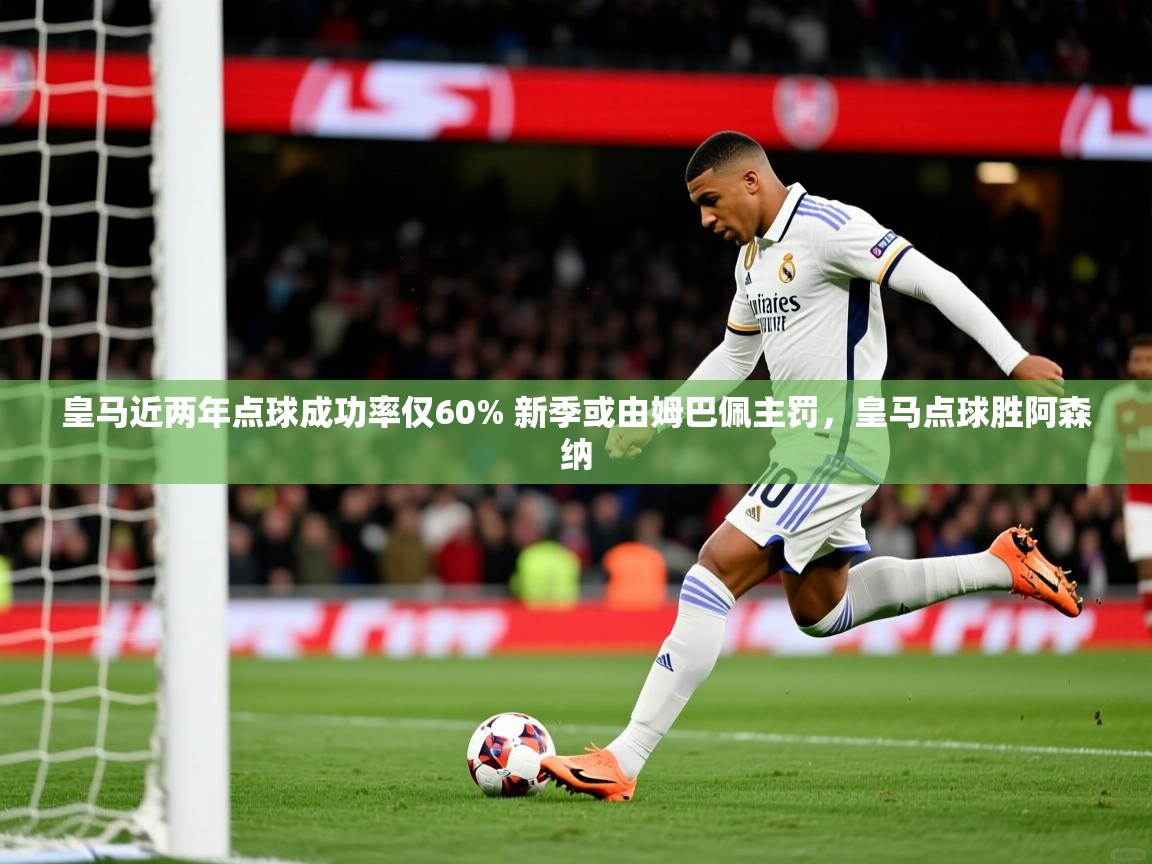 2025九游娱乐官网皇马近两年点球成功率仅60% 新季或由姆巴佩主罚,皇马点球胜阿森纳 第4张