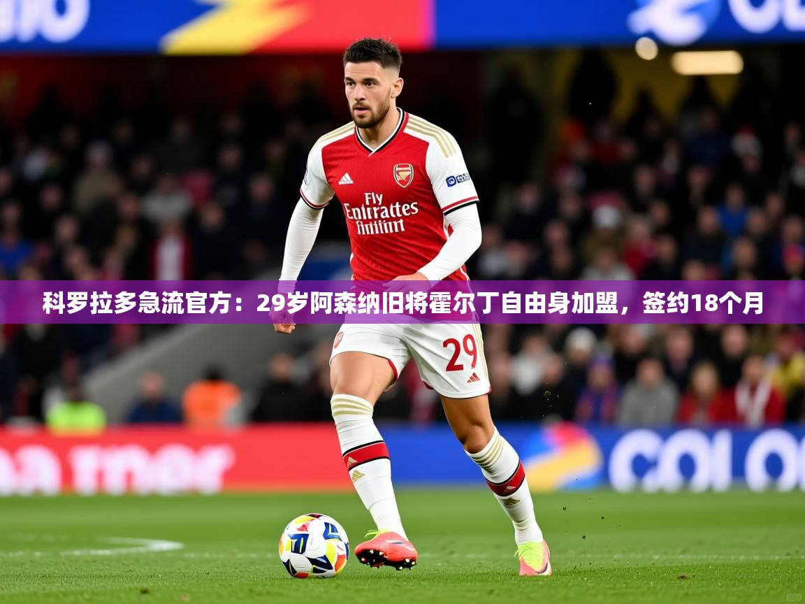 2025久游娱乐app最新版本更新内容科罗拉多急流官方：29岁阿森纳旧将霍尔丁自由身加盟，签约18个月  第4张