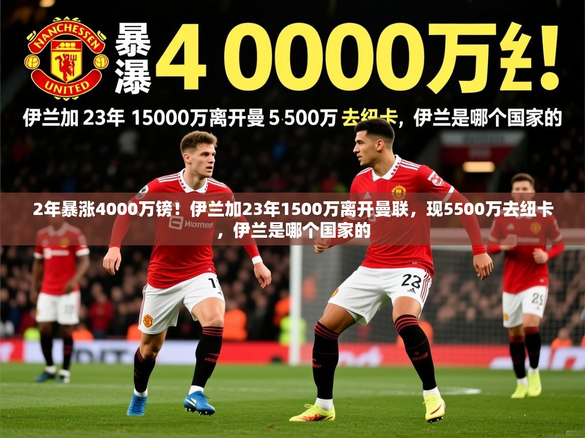 2025九游娱乐官网入口官方2年暴涨4000万镑！伊兰加23年1500万离开曼联，现5500万去纽卡，伊兰是哪个国家的