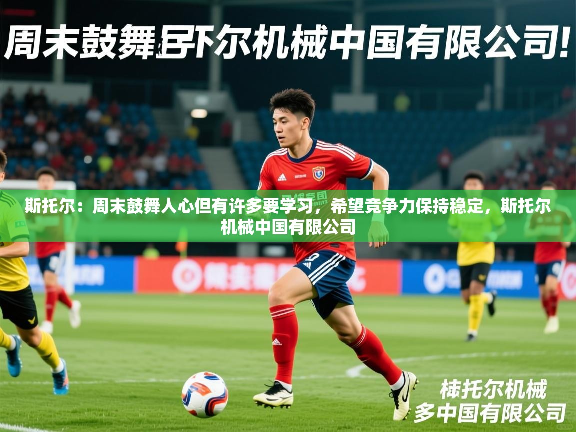 2025九游娱乐官网入口斯托尔：周末鼓舞人心但有许多要学习，希望竞争力保持稳定，斯托尔机械中国有限公司  第1张