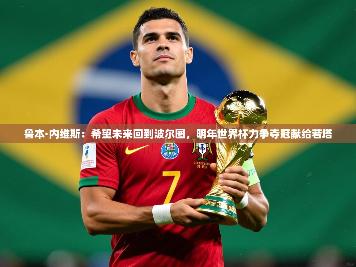 2025九游娱乐官网鲁本·内维斯：希望未来回到波尔图，明年世界杯力争夺冠献给若塔