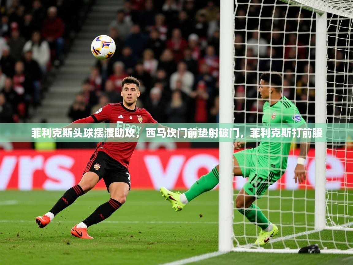2025九游娱乐官网菲利克斯头球摆渡助攻，西马坎门前垫射破门，菲利克斯打前腰  第4张