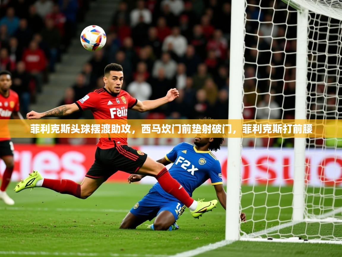 2025九游娱乐官网菲利克斯头球摆渡助攻，西马坎门前垫射破门，菲利克斯打前腰  第3张