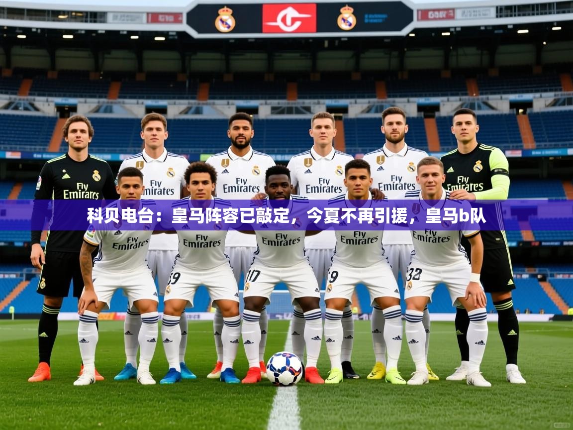 2025九游娱乐官网入口网页版科贝电台：皇马阵容已敲定，今夏不再引援，皇马b队