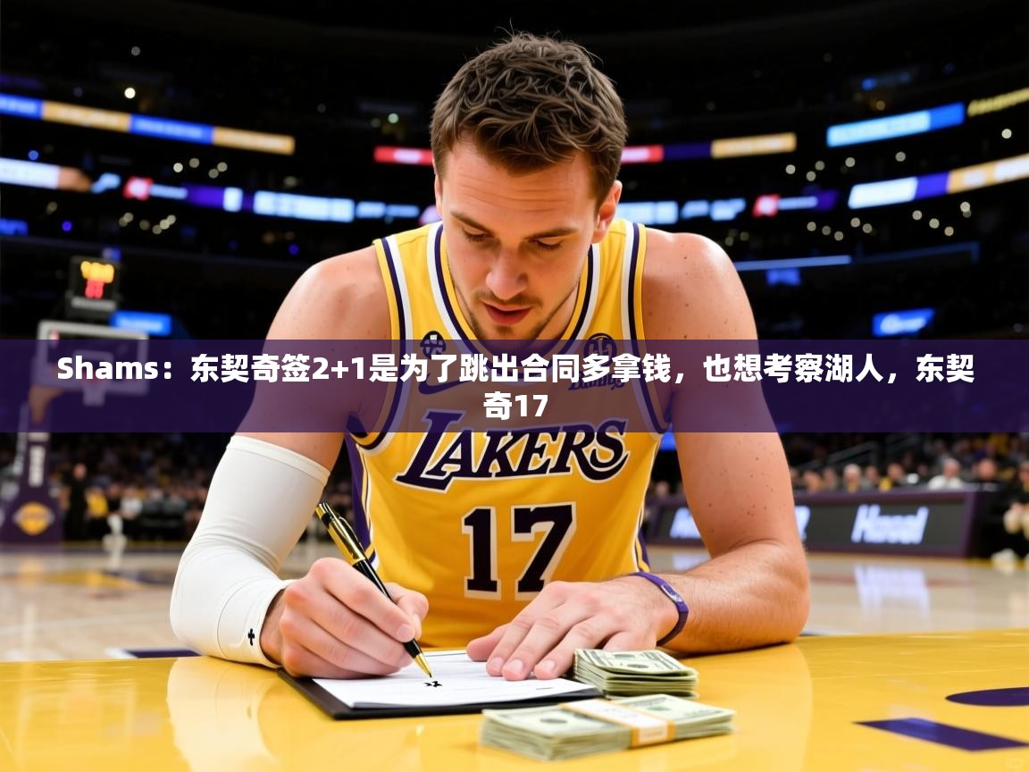 2025九游娱乐网页登录Shams：东契奇签2+1是为了跳出合同多拿钱，也想考察湖人，东契奇17