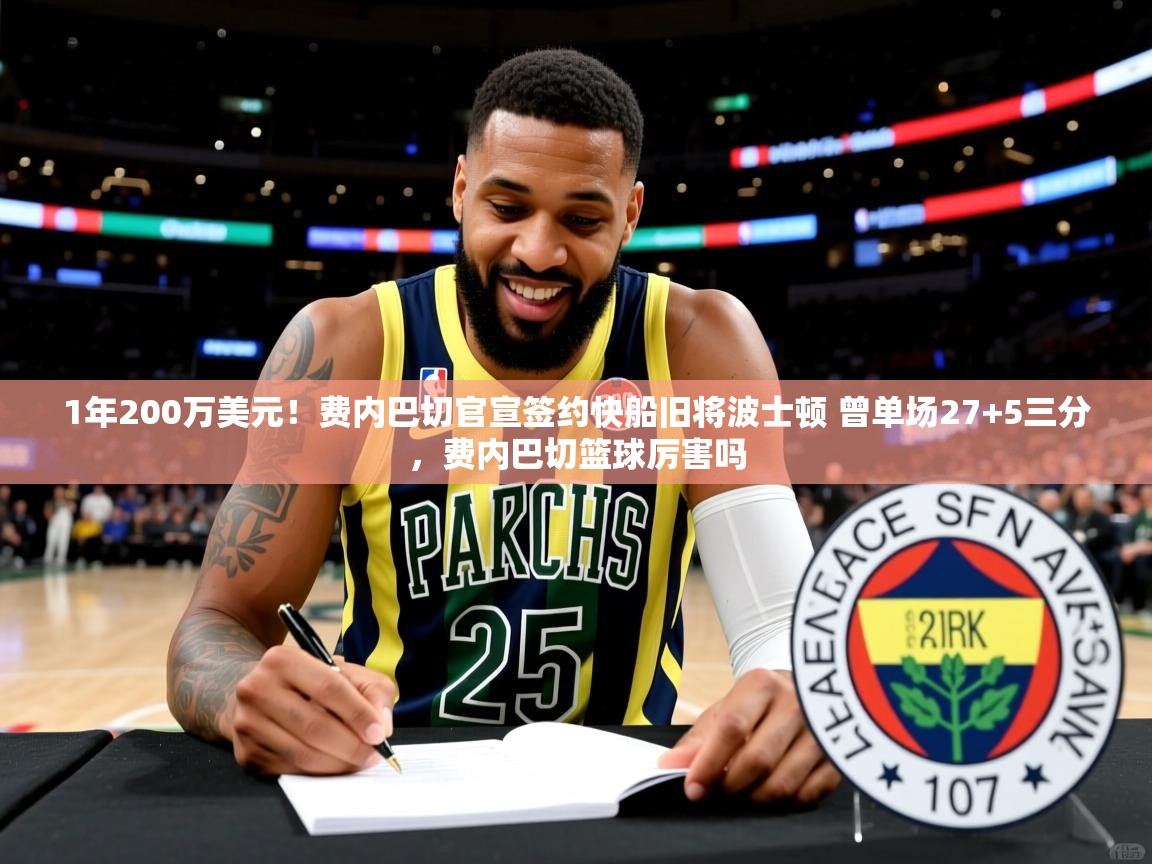 2025九游娱乐(中国)官方网站1年200万美元！费内巴切官宣签约快船旧将波士顿 曾单场27+5三分，费内巴切篮球厉害吗