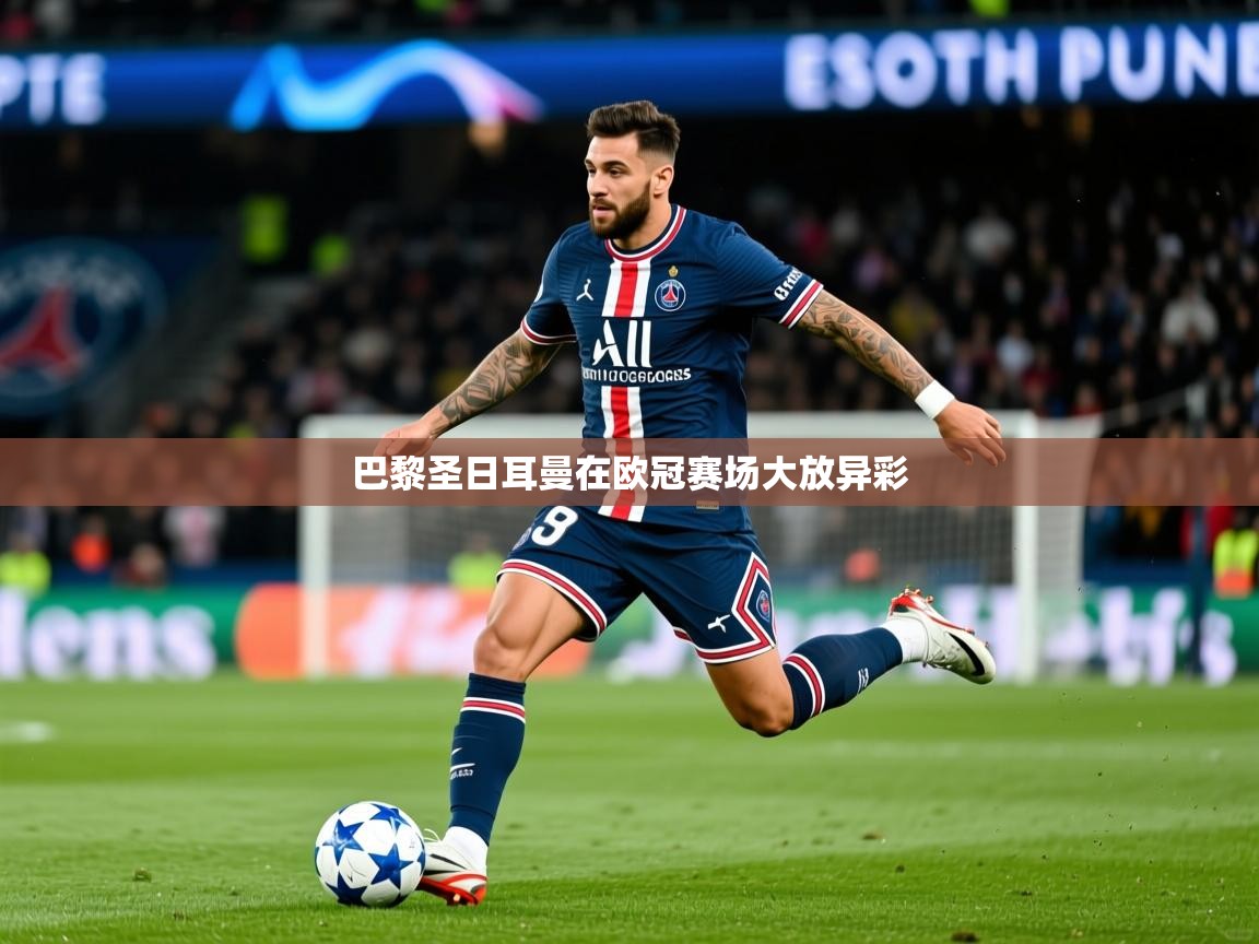 2025九游娱乐官网巴黎圣日耳曼在欧冠赛场大放异彩