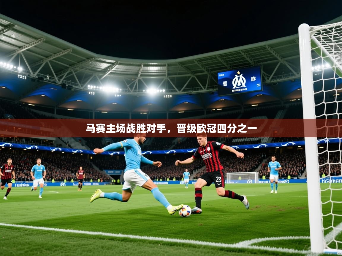 2025九游娱乐官网入口网页版马赛主场战胜对手，晋级欧冠四分之一