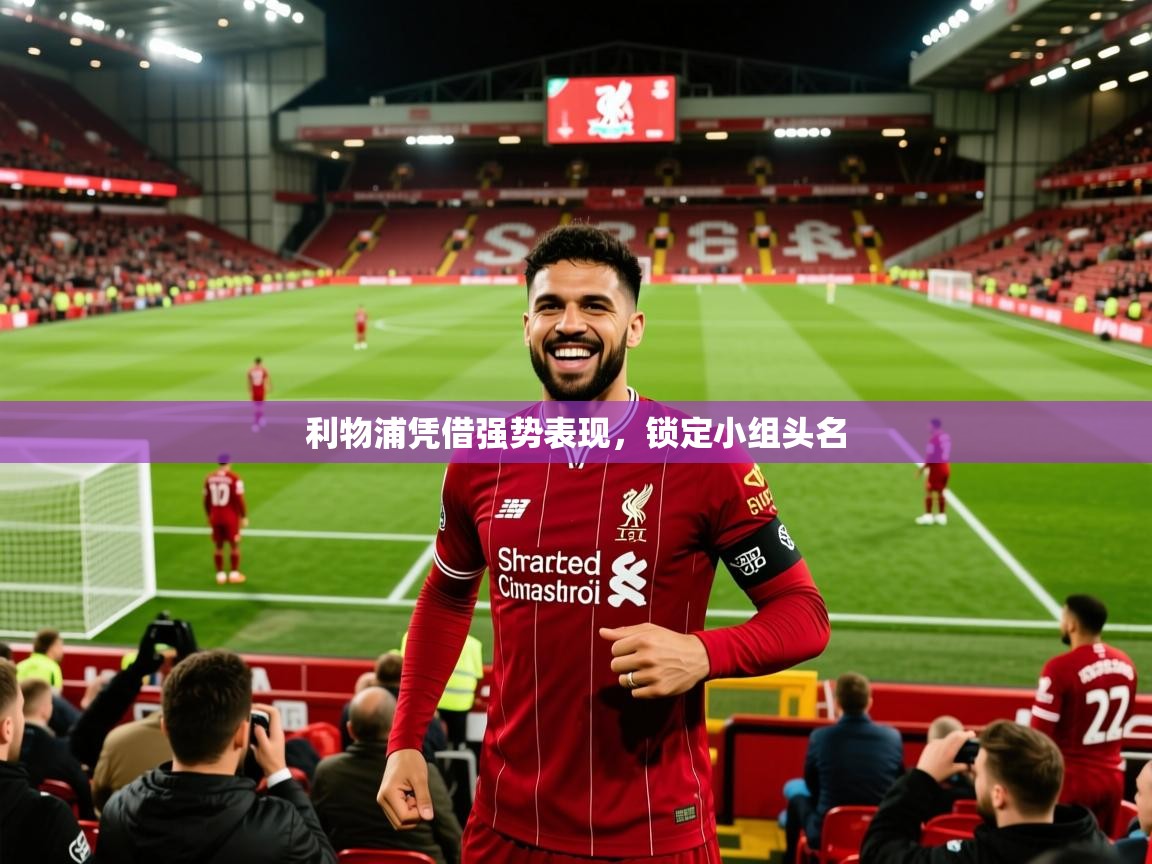 2025九游娱乐官方网页版利物浦凭借强势表现，锁定小组头名