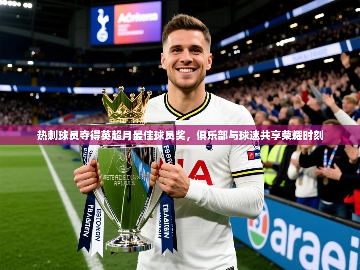 2026九游娱乐app体验棒热刺球员夺得英超月最佳球员奖，俱乐部与球迷共享荣耀时刻  第2张