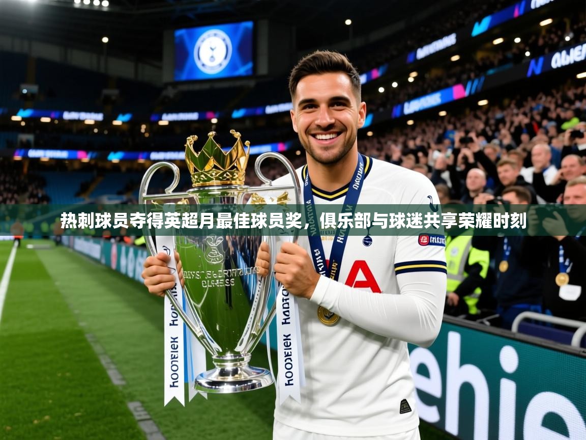 2026九游娱乐app体验棒热刺球员夺得英超月最佳球员奖，俱乐部与球迷共享荣耀时刻  第4张