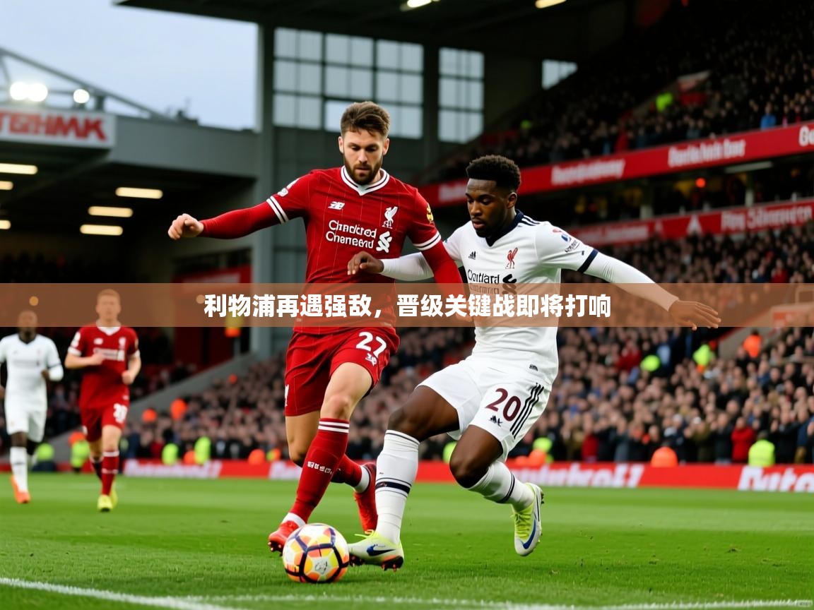 2026九游娱乐利物浦再遇强敌，晋级关键战即将打响