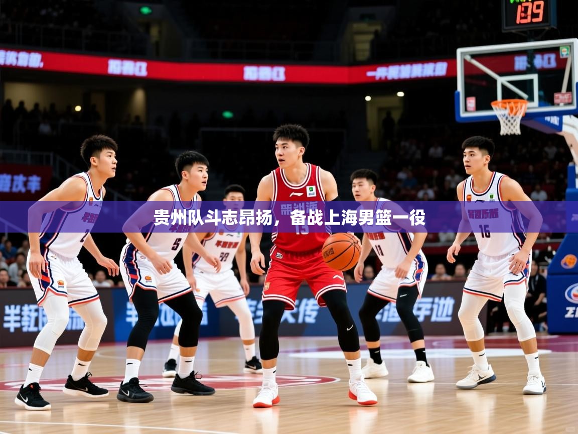 2026九游娱乐网站体验棒贵州队斗志昂扬，备战上海男篮一役