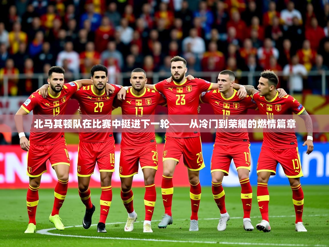2026九游娱乐app赞助不莱梅北马其顿队在比赛中挺进下一轮——从冷门到荣耀的燃情篇章