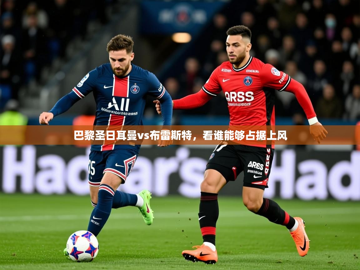 2026九游棋牌app巴黎圣日耳曼vs布雷斯特，看谁能够占据上风