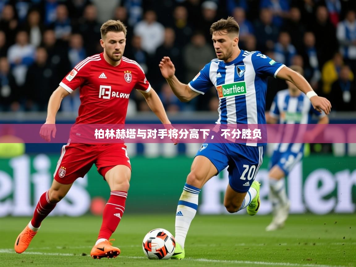 2026九游娱乐靠谱吗柏林赫塔与对手将分高下，不分胜负