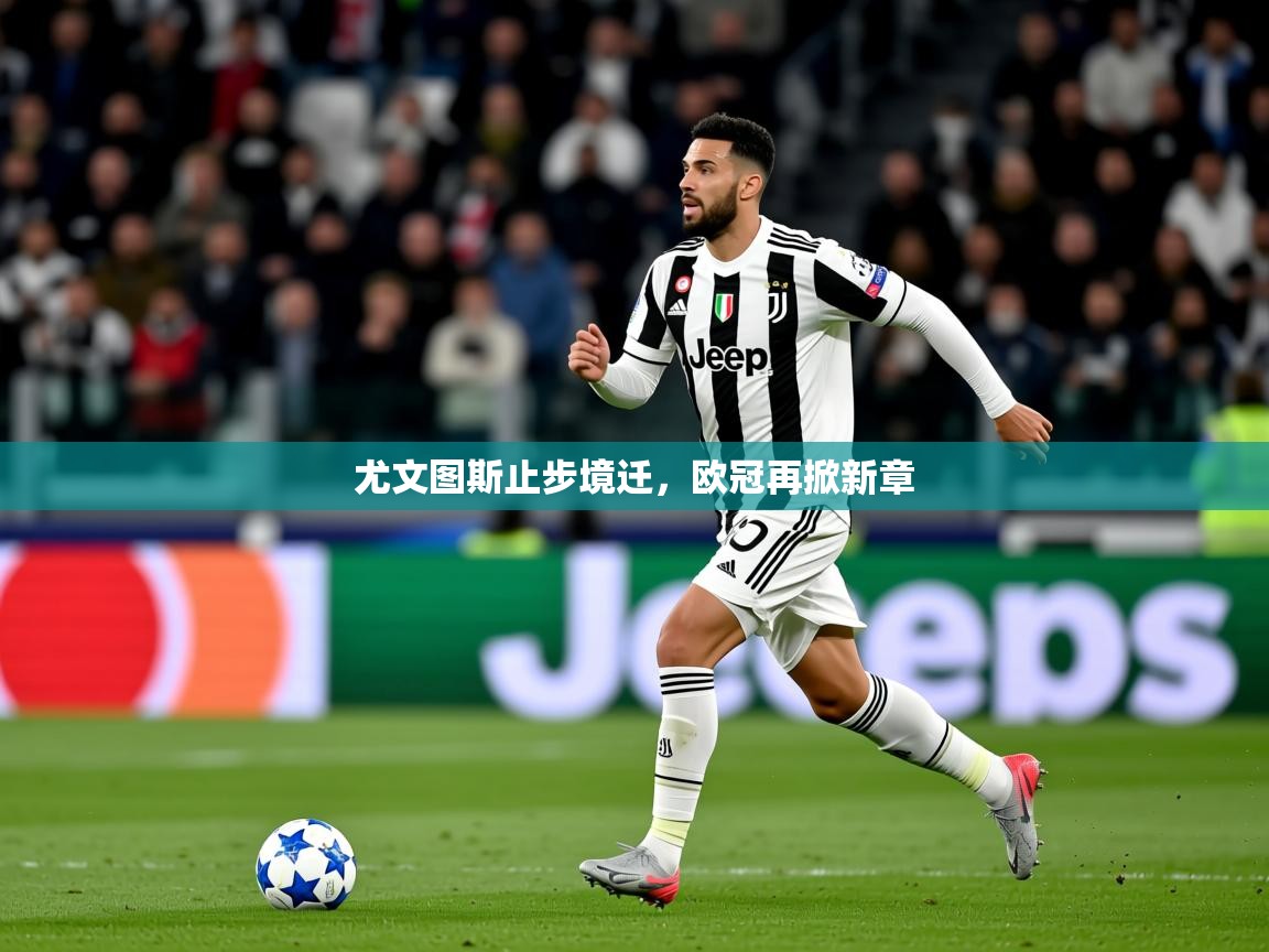 2026九游棋牌娱乐尤文图斯止步境迁，欧冠再掀新章  第1张