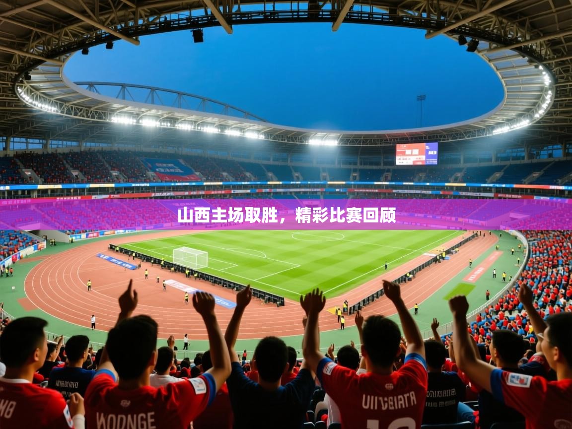 2026九游娱乐app山西主场取胜，精彩比赛回顾  第2张