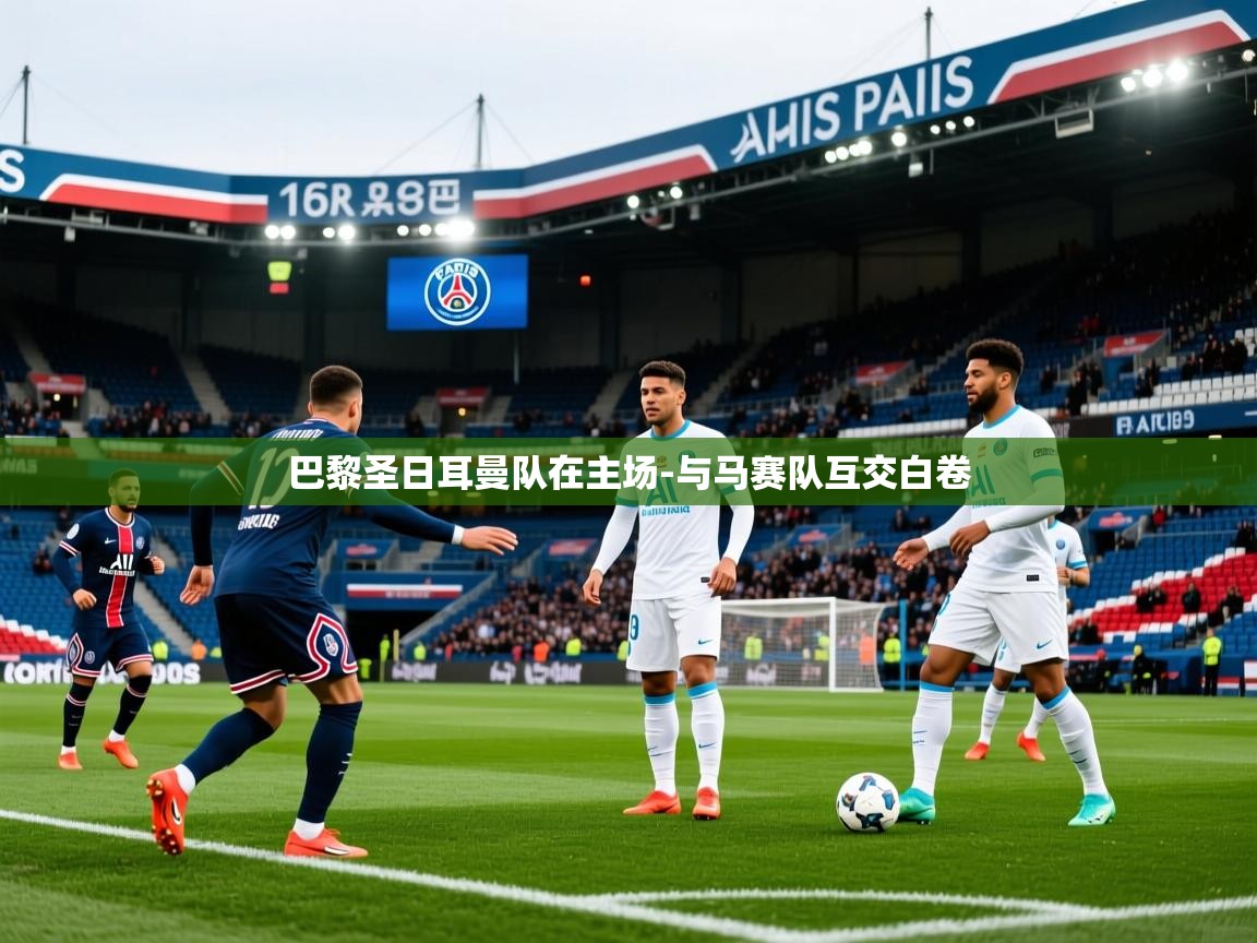 2026九游娱乐官网入口巴黎圣日耳曼队在主场-与马赛队互交白卷  第2张